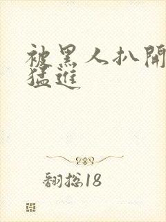 被黑人扒开双腿猛进