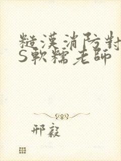 糙汉消防对长VS软糯老师