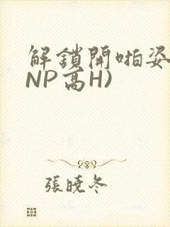 解锁开啪姿势(NP高H)