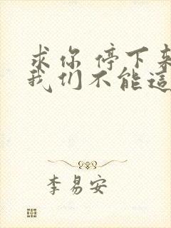 求你 停下来 我们不能这样