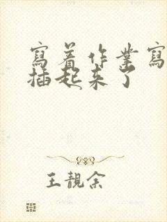 写着作业写着就插起来了