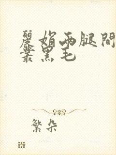 丽娟两腿间一大丛黑毛