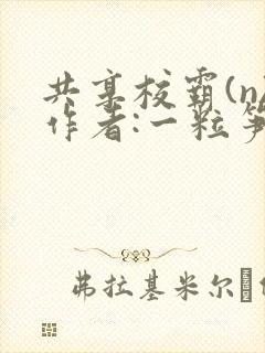 共享校霸(n)作者:一粒笋