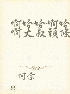 啊哈哈啊哈真棒啊大叔头条