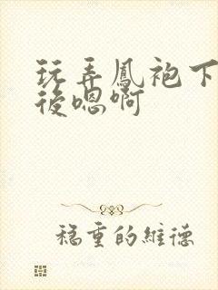 玩弄凤袍下的皇后嗯啊