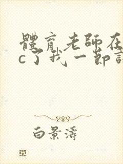 体育老师在单杠c了我一节课网站