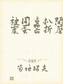 被同桌扒开腿用震蛋器折磨