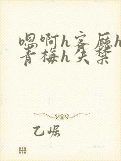 嗯啊h客厅hh青梅h失禁