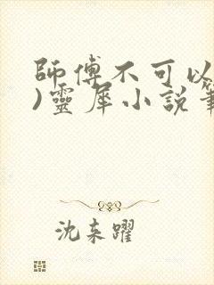 师傅不可以(限)灵犀小说笔趣阁