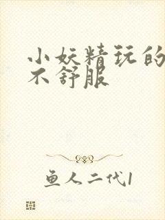 小妖精玩的你舒不舒服