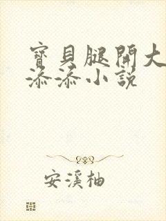 宝贝腿开大点我添添小说