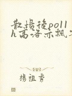 散场后po11h高洛亦飘零