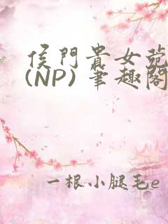 侯门贵女菀菀H(NP) 笔趣阁