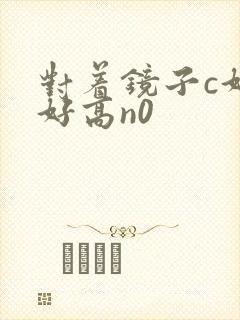 对着镜子c好不好高n0