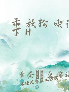 乖 放松 吃得下 H