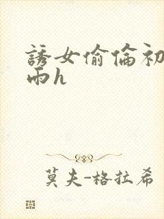 诱女偷伦初尝云雨h