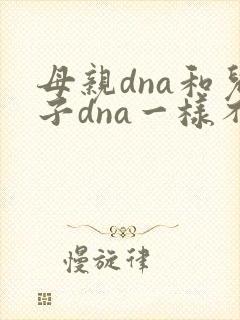 母亲dna和儿子dna一样不