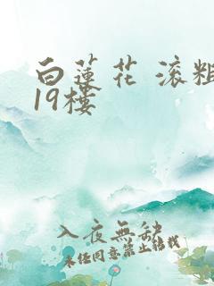 白莲花 滚粗 19楼