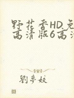 野花香HD免费高清版6高清版