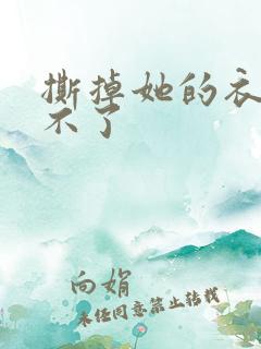 撕掉她的衣服玩不了