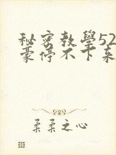 秘密教学52子豪停不下来了免费阅读