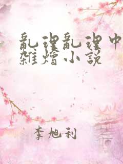 乱理乱理中文大杂烩小说