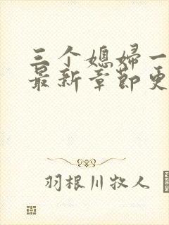 三个媳妇一锅烩最新章节更新