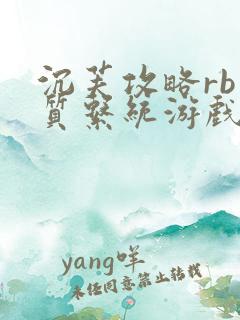 沉芙攻略rb优质系统游戏免费网页