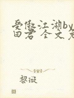 受傲江湖by雨田君 全文免费阅读