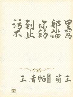 污到你那里滴水不止的描写方法