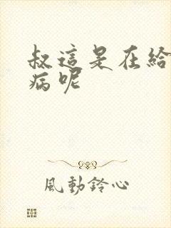 叔这是在给你治病呢