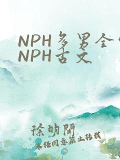 NPH多男全处NPH古文