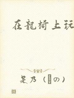 在龙椅上玩皇后