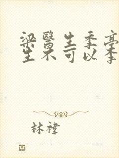 梁医生季亭亭医生不可以李斯