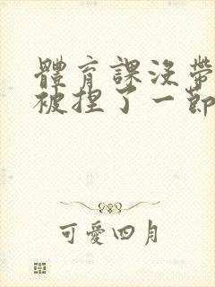 体育课没带罩子被捏了一节课作文