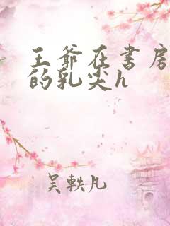 王爷在书房含她的乳尖h