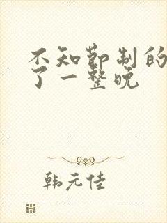 不知节制的索要了一整晚