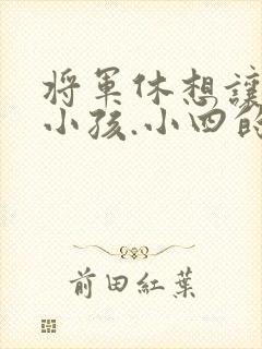 将军休想让我生小孩.小四的田园生活