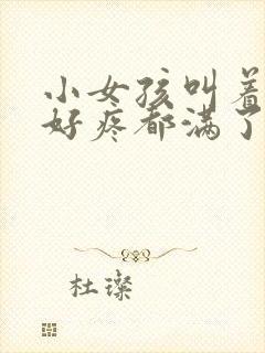 小女孩叫着好大好疼都满了