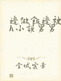 边做饭边被躁高h小说男男