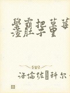 学霸把草莓放学渣肚子里