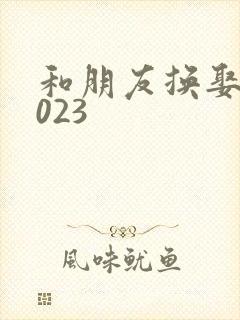 和朋友换娶妻2023