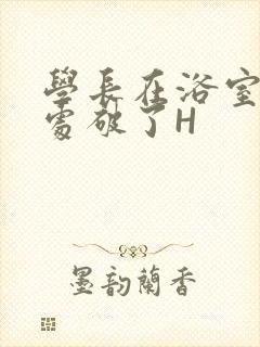 学长在浴室把我处破了H