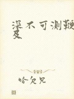 深不可测鞭长莫及