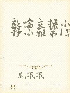 敌伦交换小敏小静小雅第1集