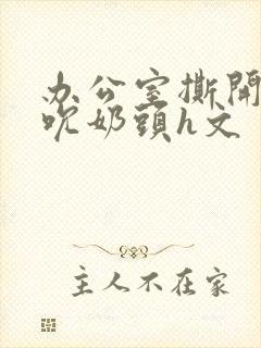 办公室撕开奶罩吮奶头h文