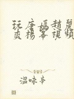 玩唐嫣赵丽颖郑爽杨幂视频