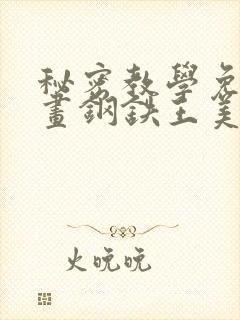 秘密教学免费漫画钢铁王美娜赞