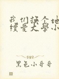 我们换个地方继续爱大学小说