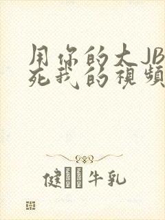 用你的大JBC死我的视频